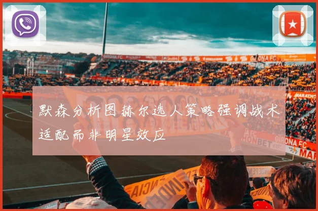 默森分析图赫尔选人策略强调战术适配而非明星效应