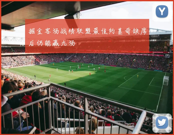 掘金客场战绩联盟最佳约基奇缺席后仍能赢九场