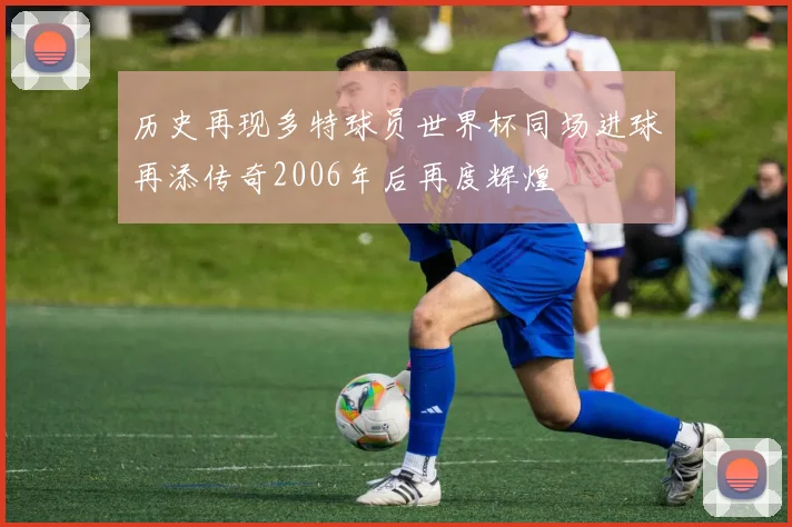 历史再现多特球员世界杯同场进球再添传奇2006年后再度辉煌