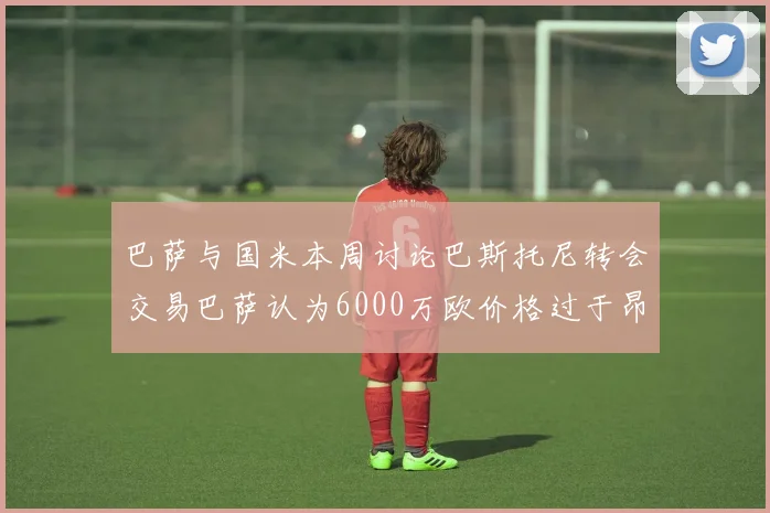 巴萨与国米本周讨论巴斯托尼转会交易巴萨认为6000万欧价格过于昂贵