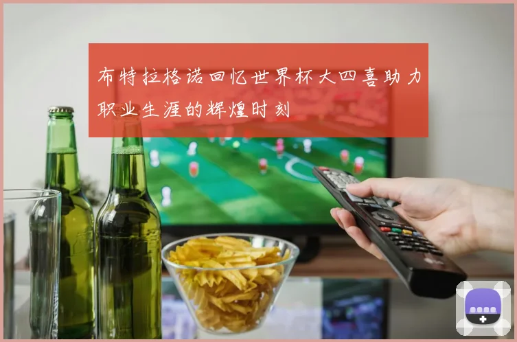 布特拉格诺回忆世界杯大四喜助力职业生涯的辉煌时刻