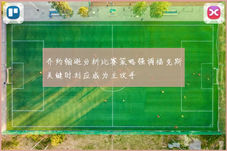 乔约翰逊分析比赛策略强调福克斯关键时刻应成为主攻手
