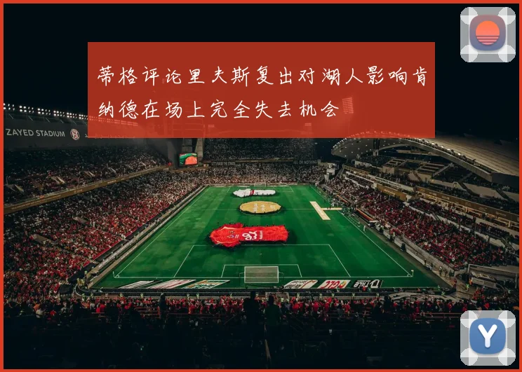 蒂格评论里夫斯复出对湖人影响肯纳德在场上完全失去机会