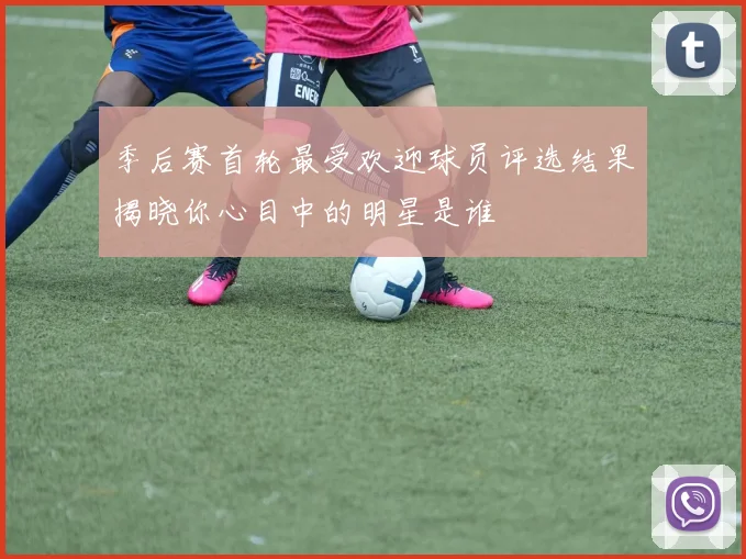 季后赛首轮最受欢迎球员评选结果揭晓你心目中的明星是谁
