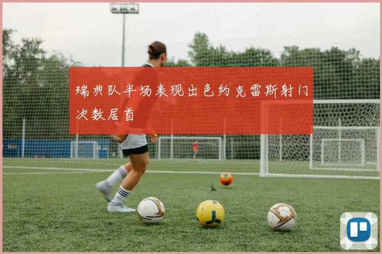 瑞典队半场表现出色约克雷斯射门次数居首