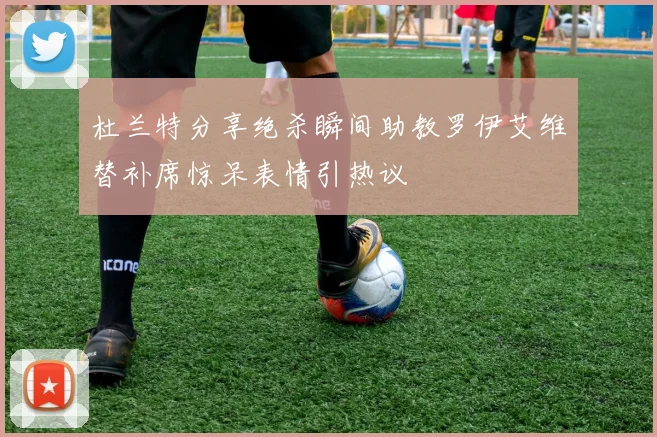 杜兰特分享绝杀瞬间助教罗伊艾维替补席惊呆表情引热议